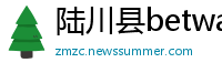 陆川县betway必威手机版